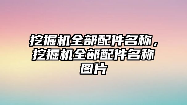 挖掘機全部配件名稱，挖掘機全部配件名稱圖片