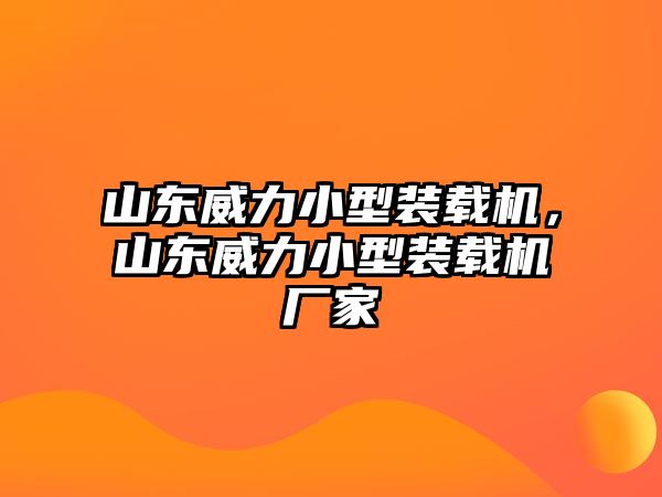 山東威力小型裝載機，山東威力小型裝載機廠家