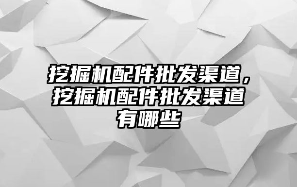 挖掘機(jī)配件批發(fā)渠道，挖掘機(jī)配件批發(fā)渠道有哪些