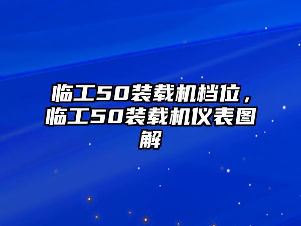 臨工50裝載機(jī)檔位，臨工50裝載機(jī)儀表圖解