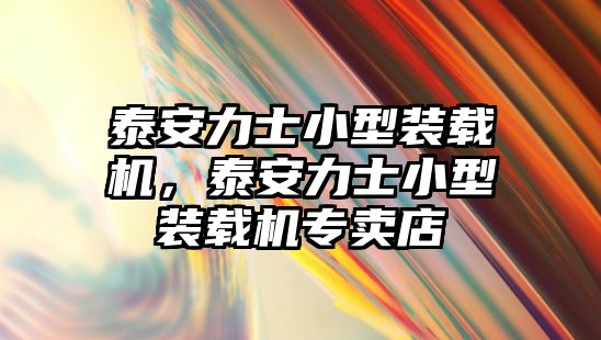 泰安力士小型裝載機(jī)，泰安力士小型裝載機(jī)專賣店