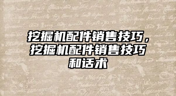 挖掘機配件銷售技巧，挖掘機配件銷售技巧和話術