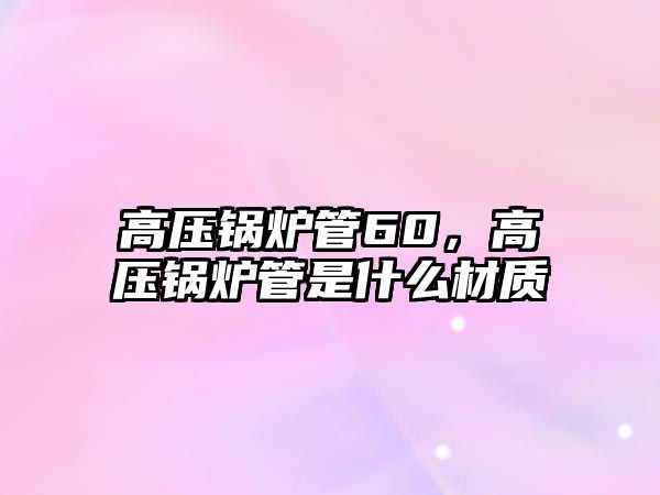 高壓鍋爐管60，高壓鍋爐管是什么材質(zhì)