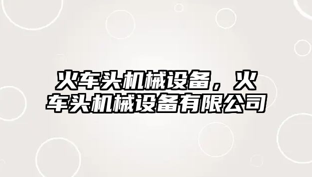 火車頭機械設(shè)備，火車頭機械設(shè)備有限公司