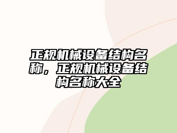 正規(guī)機(jī)械設(shè)備結(jié)構(gòu)名稱，正規(guī)機(jī)械設(shè)備結(jié)構(gòu)名稱大全