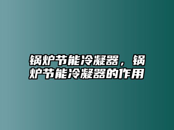 鍋爐節(jié)能冷凝器，鍋爐節(jié)能冷凝器的作用