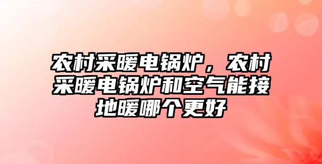 農(nóng)村采暖電鍋爐，農(nóng)村采暖電鍋爐和空氣能接地暖哪個更好