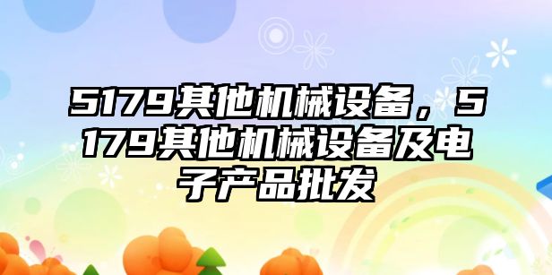 5179其他機械設(shè)備，5179其他機械設(shè)備及電子產(chǎn)品批發(fā)