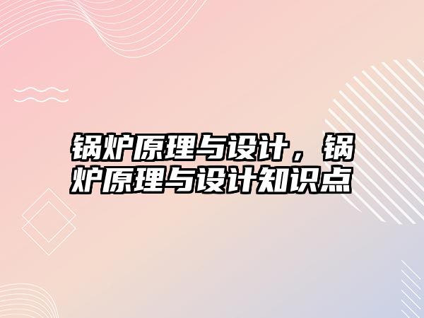 鍋爐原理與設計，鍋爐原理與設計知識點