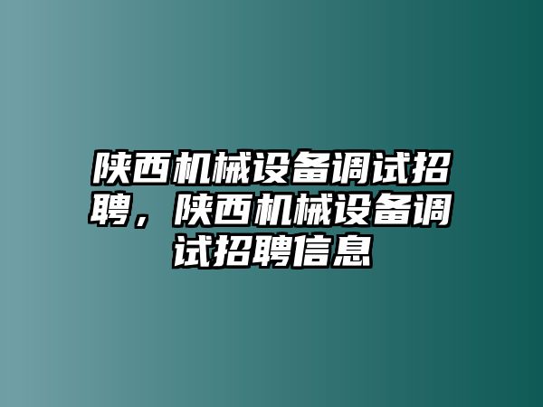 陜西機(jī)械設(shè)備調(diào)試招聘，陜西機(jī)械設(shè)備調(diào)試招聘信息