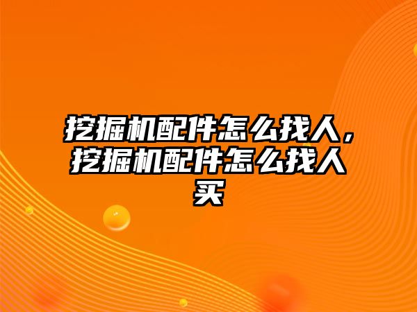 挖掘機配件怎么找人，挖掘機配件怎么找人買