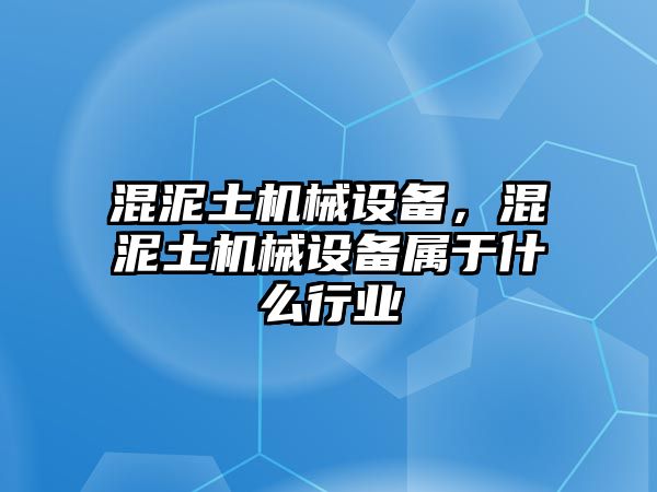 混泥土機(jī)械設(shè)備，混泥土機(jī)械設(shè)備屬于什么行業(yè)