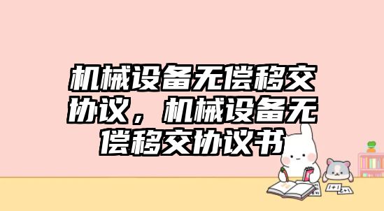 機械設(shè)備無償移交協(xié)議，機械設(shè)備無償移交協(xié)議書