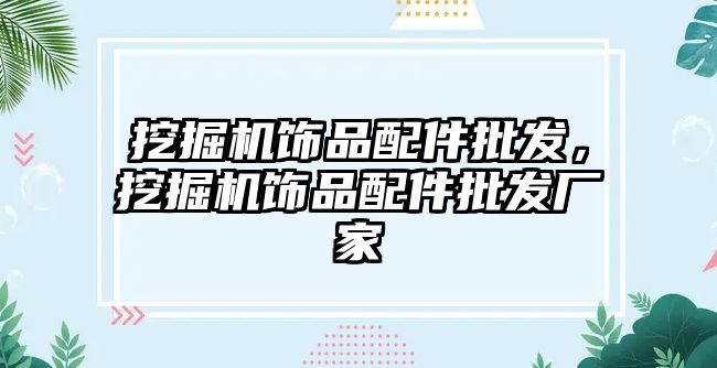 挖掘機飾品配件批發(fā)，挖掘機飾品配件批發(fā)廠家