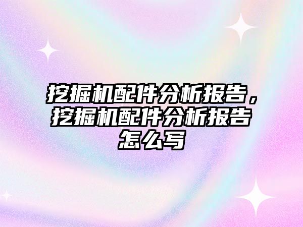 挖掘機配件分析報告，挖掘機配件分析報告怎么寫