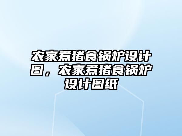 農(nóng)家煮豬食鍋爐設計圖，農(nóng)家煮豬食鍋爐設計圖紙