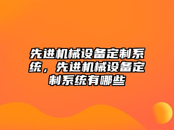 先進機械設備定制系統(tǒng)，先進機械設備定制系統(tǒng)有哪些