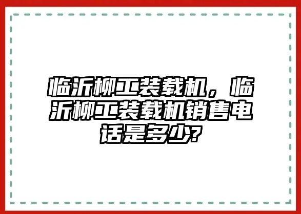 臨沂柳工裝載機，臨沂柳工裝載機銷售電話是多少?