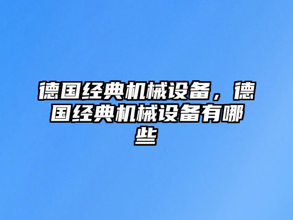 德國經(jīng)典機械設備，德國經(jīng)典機械設備有哪些