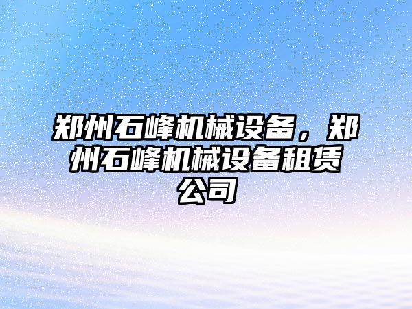 鄭州石峰機械設備，鄭州石峰機械設備租賃公司