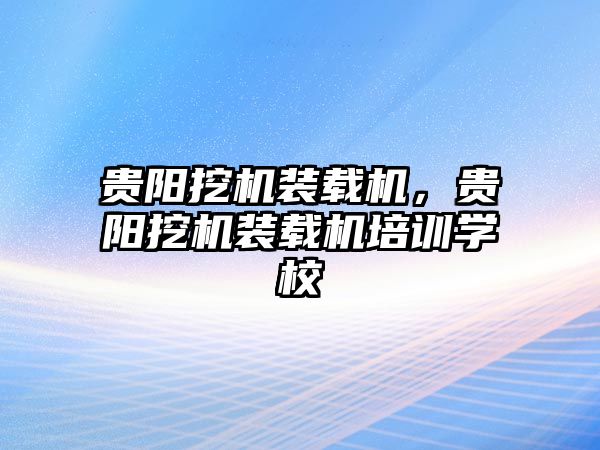 貴陽挖機(jī)裝載機(jī)，貴陽挖機(jī)裝載機(jī)培訓(xùn)學(xué)校