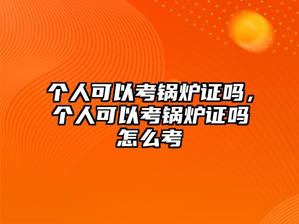 個人可以考鍋爐證嗎，個人可以考鍋爐證嗎怎么考