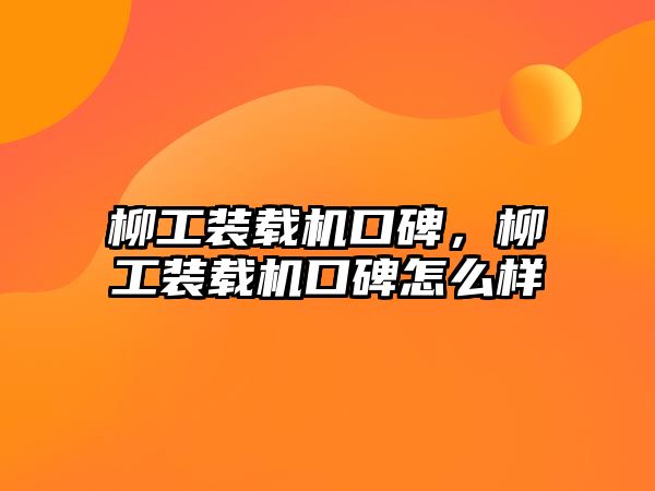 柳工裝載機口碑，柳工裝載機口碑怎么樣