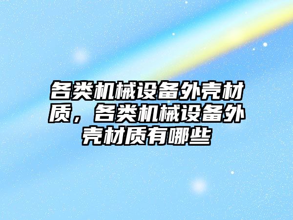 各類機械設備外殼材質(zhì)，各類機械設備外殼材質(zhì)有哪些