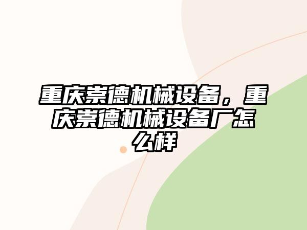 重慶崇德機械設(shè)備，重慶崇德機械設(shè)備廠怎么樣