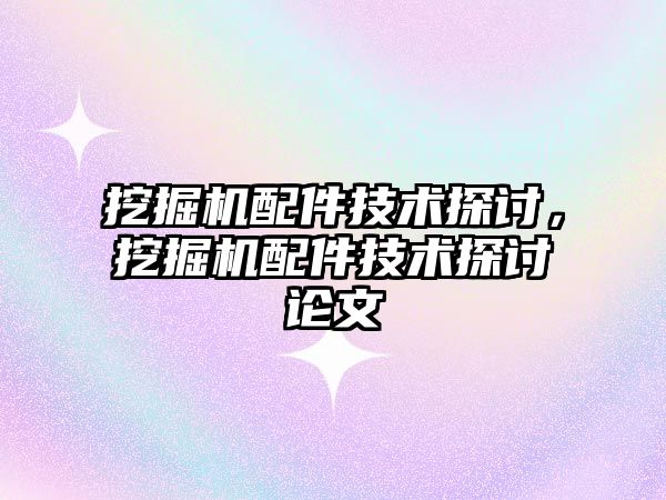 挖掘機配件技術探討，挖掘機配件技術探討論文