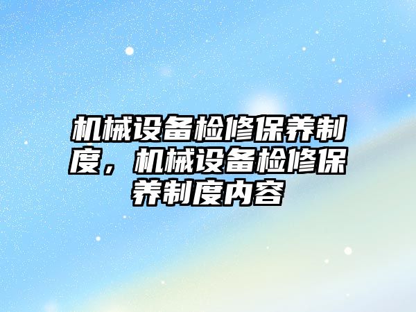 機械設備檢修保養(yǎng)制度，機械設備檢修保養(yǎng)制度內容