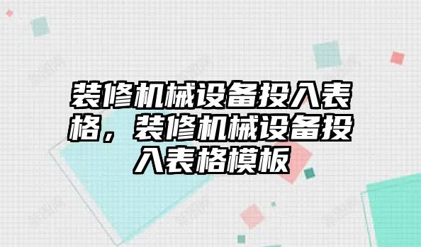 裝修機(jī)械設(shè)備投入表格，裝修機(jī)械設(shè)備投入表格模板