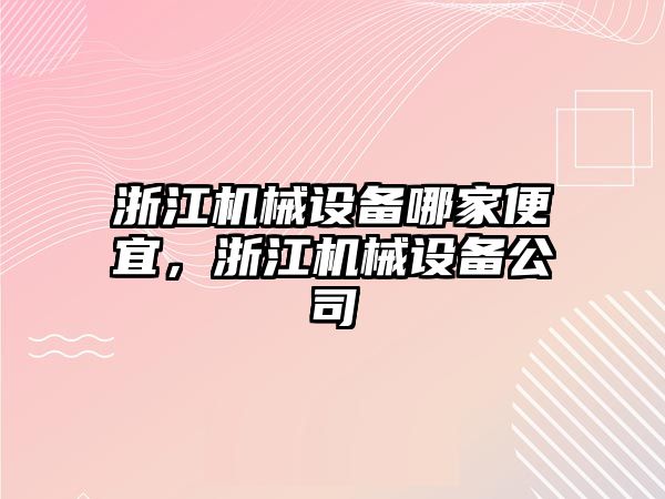 浙江機械設(shè)備哪家便宜，浙江機械設(shè)備公司