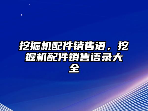 挖掘機配件銷售語，挖掘機配件銷售語錄大全