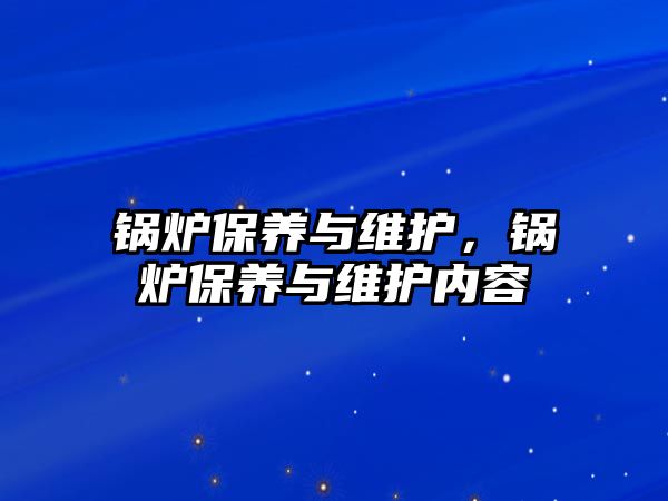 鍋爐保養(yǎng)與維護(hù)，鍋爐保養(yǎng)與維護(hù)內(nèi)容