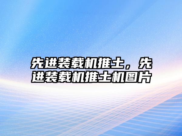 先進裝載機推土，先進裝載機推土機圖片