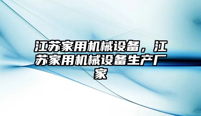 江蘇家用機械設備，江蘇家用機械設備生產廠家