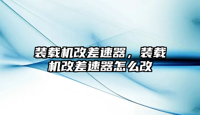 裝載機改差速器，裝載機改差速器怎么改