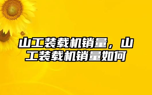 山工裝載機銷量，山工裝載機銷量如何