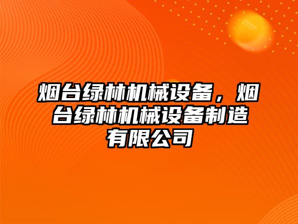 煙臺綠林機械設(shè)備，煙臺綠林機械設(shè)備制造有限公司