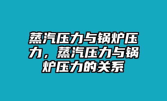 蒸汽壓力與鍋爐壓力，蒸汽壓力與鍋爐壓力的關(guān)系