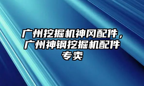 廣州挖掘機神岡配件，廣州神鋼挖掘機配件專賣