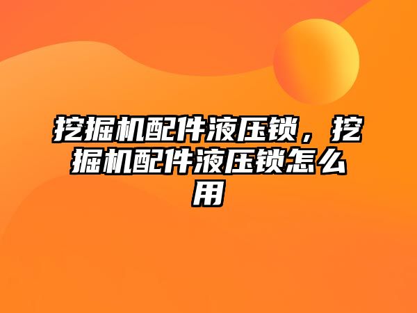 挖掘機配件液壓鎖，挖掘機配件液壓鎖怎么用