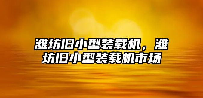 濰坊舊小型裝載機，濰坊舊小型裝載機市場