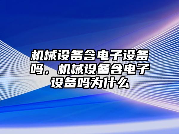 機械設備含電子設備嗎，機械設備含電子設備嗎為什么