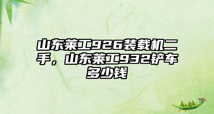 山東萊工926裝載機二手，山東萊工932鏟車多少錢