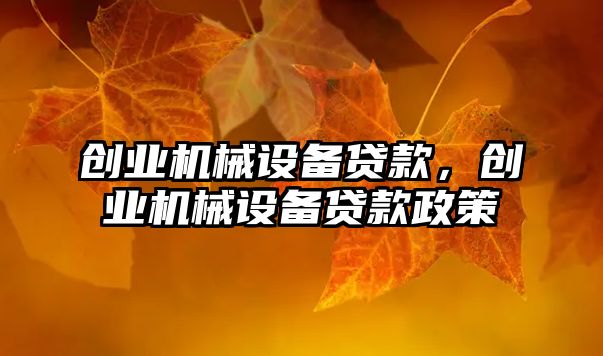 創(chuàng)業(yè)機(jī)械設(shè)備貸款，創(chuàng)業(yè)機(jī)械設(shè)備貸款政策