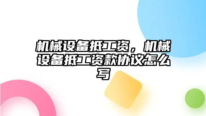 機(jī)械設(shè)備抵工資，機(jī)械設(shè)備抵工資款協(xié)議怎么寫