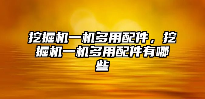 挖掘機(jī)一機(jī)多用配件，挖掘機(jī)一機(jī)多用配件有哪些