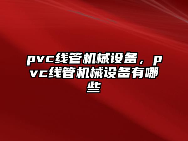 pvc線管機械設(shè)備，pvc線管機械設(shè)備有哪些